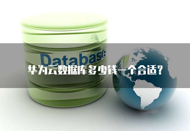 华为云数据库多少钱一个合适?