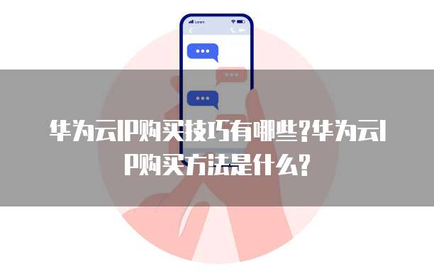 华为云IP购买技巧有哪些?华为云IP购买方法是什么?