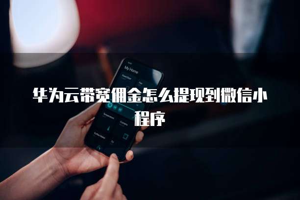 华为云带宽佣金怎么提现到微信小程序