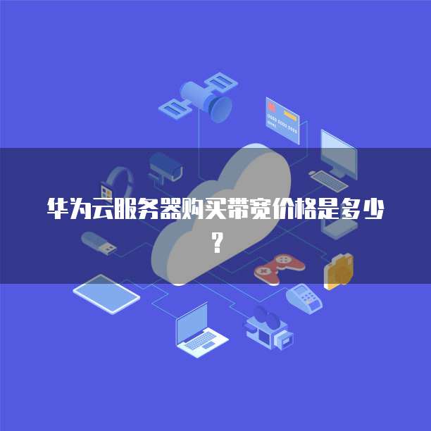 华为云服务器购买带宽价格是多少?
