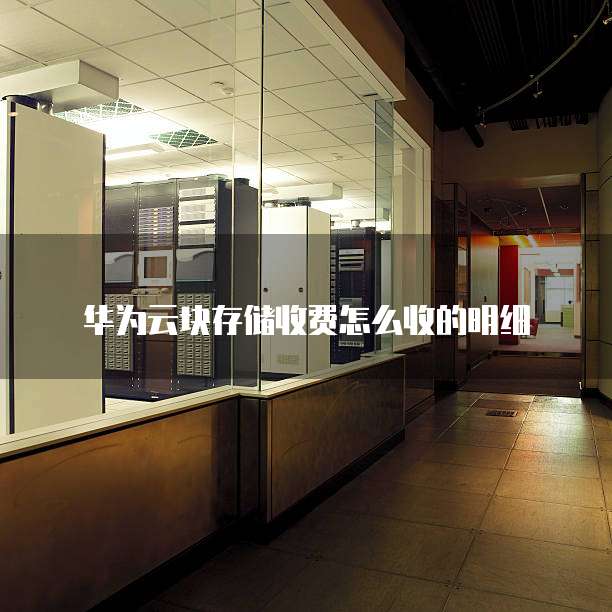 华为云块存储收费怎么收的明细