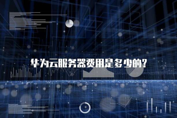 华为云服务器费用是多少的？