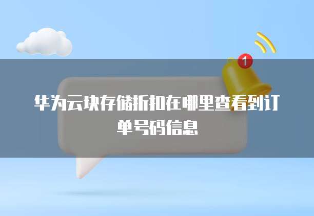 华为云块存储折扣在哪里查看到订单号码信息