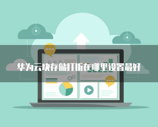 华为云块存储打折在哪里设置最好