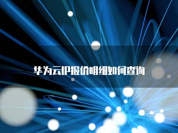 华为云IP报价明细如何查询