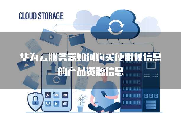 华为云服务器如何购买使用权信息的产品资源信息