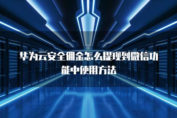 华为云安全佣金怎么提现到微信功能中使用方法