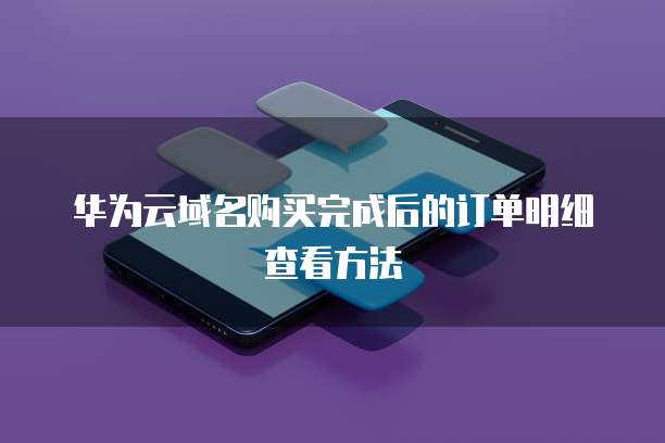 华为云域名购买完成后的订单明细查看方法