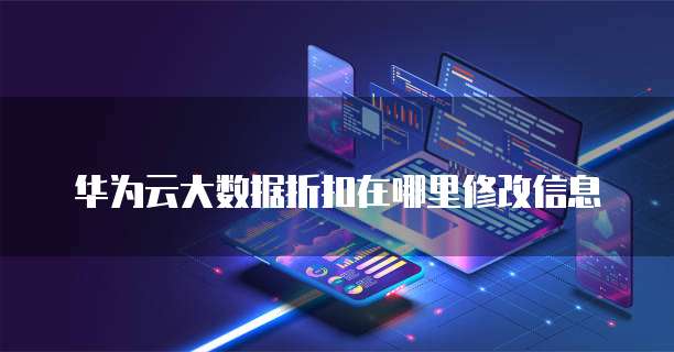 华为云大数据折扣在哪里修改信息