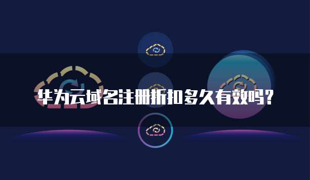 华为云域名注册折扣多久有效吗?