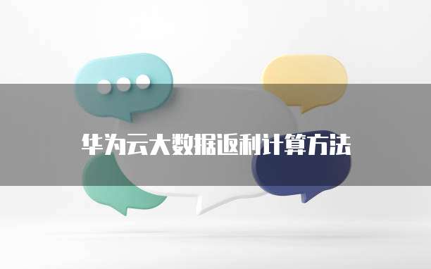 华为云大数据返利计算方法