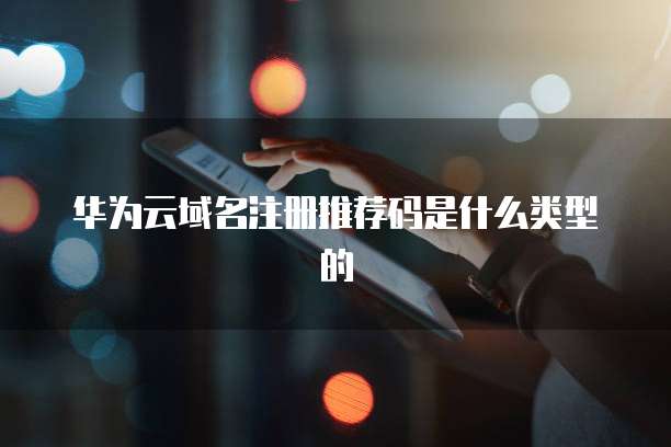 华为云域名注册推荐码是什么类型的