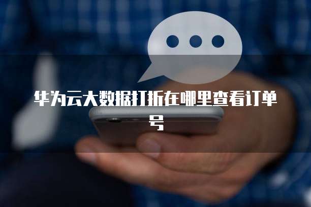 华为云大数据打折在哪里查看订单号