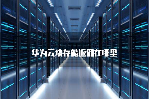 华为云块存储返佣在哪里