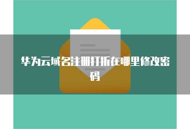 华为云域名注册打折在哪里修改密码