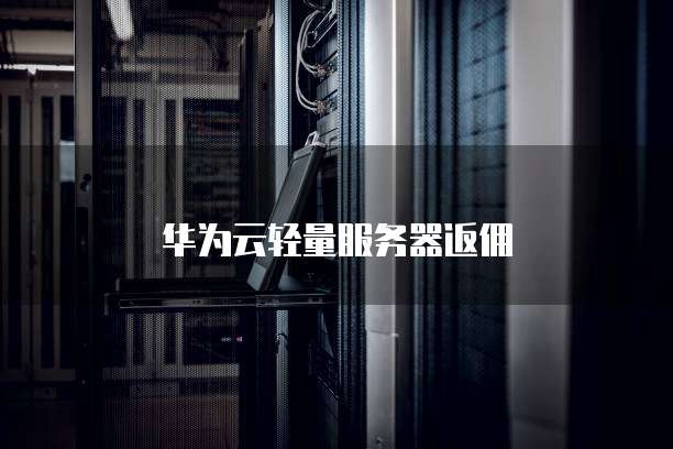 华为云轻量服务器返佣