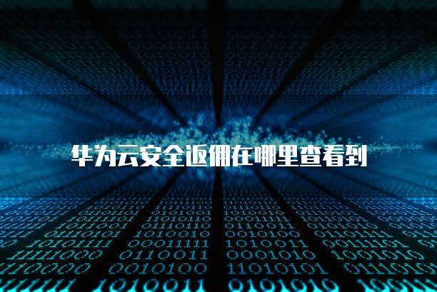 华为云安全返佣在哪里查看到