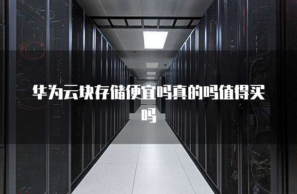 华为云块存储便宜吗真的吗值得买吗