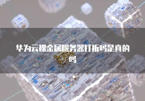 华为云裸金属服务器打折吗是真的吗