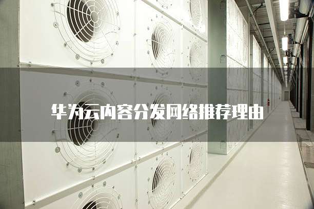 华为云内容分发网络推荐理由