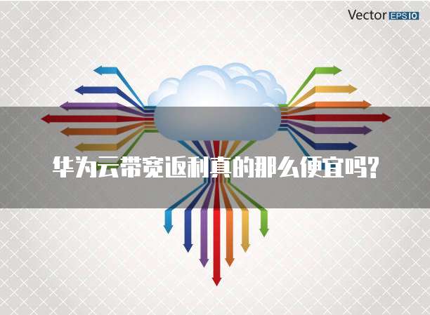华为云带宽返利真的那么便宜吗?