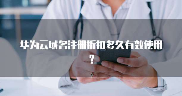华为云域名注册折扣多久有效使用?