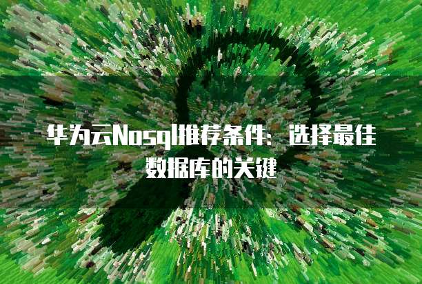 华为云Nosql推荐条件:选择最佳数据库的关键