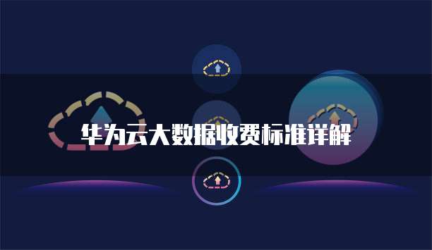 华为云大数据收费标准详解
