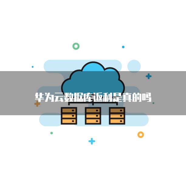 华为云数据库返利是真的吗