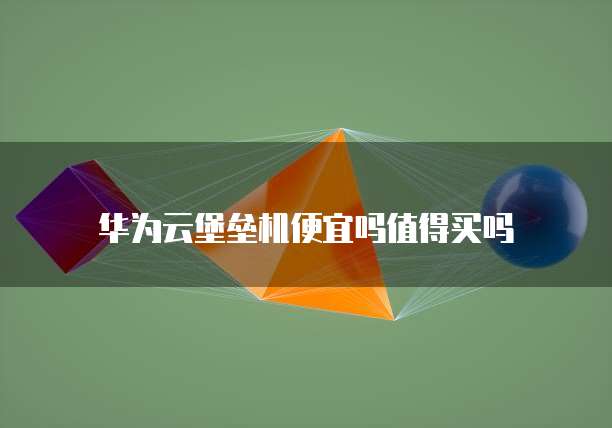 华为云堡垒机便宜吗值得买吗