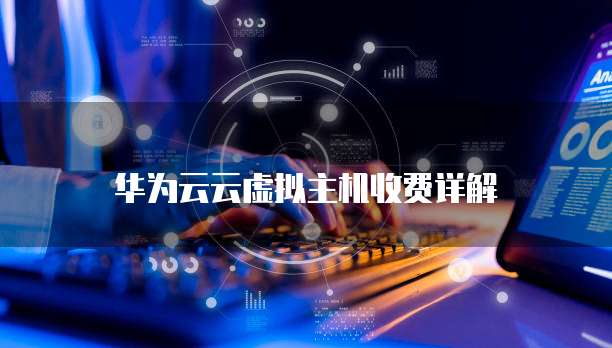 华为云云虚拟主机收费详解