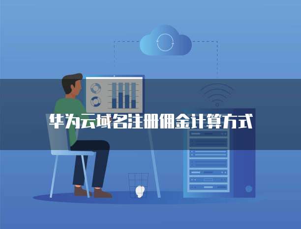 华为云域名注册佣金计算方式