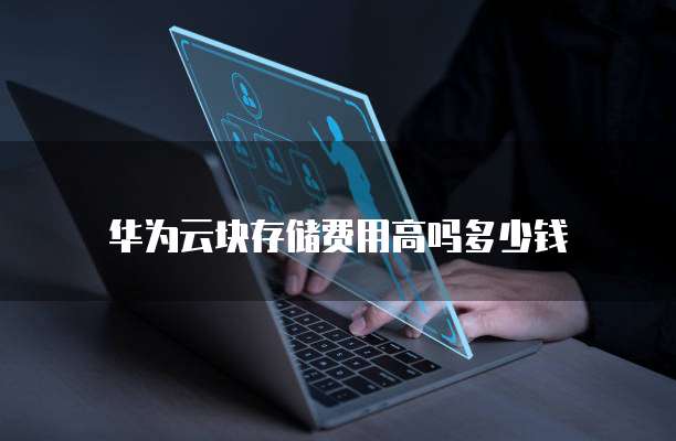 华为云块存储费用高吗多少钱