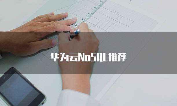 华为云NoSQL推荐
