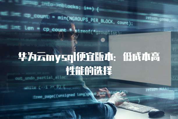 华为云mysql便宜版本:低成本高性能的选择