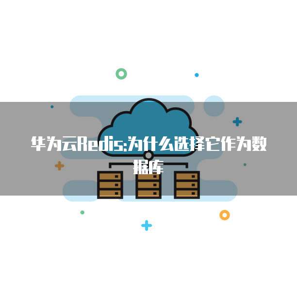 华为云Redis:为什么选择它作为数据库