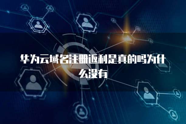 华为云域名注册返利是真的吗为什么没有