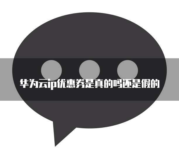 华为云ip优惠券是真的吗还是假的