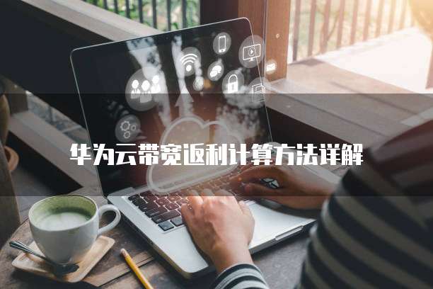 华为云带宽返利计算方法详解