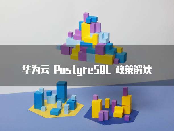 华为云 PostgreSQL 政策解读