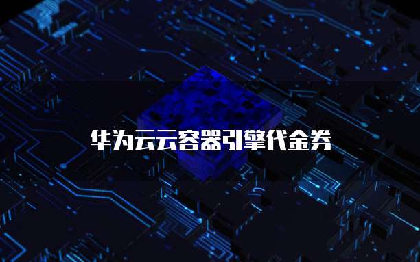 华为云云容器引擎代金券