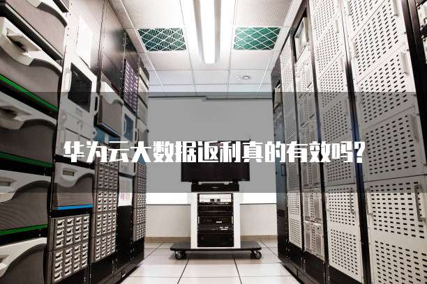 华为云大数据返利真的有效吗?