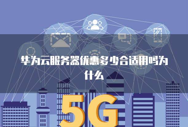 华为云服务器优惠多少合适用吗为什么