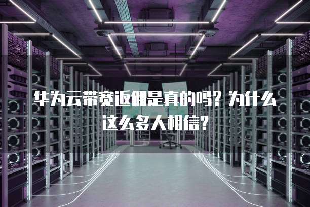 华为云带宽返佣是真的吗?为什么这么多人相信?
