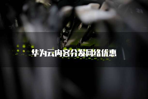华为云内容分发网络优惠