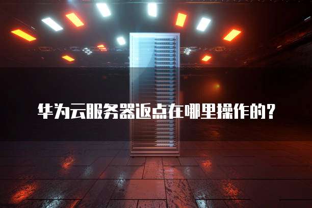 华为云服务器返点在哪里操作的?