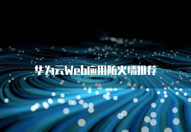 华为云Web应用防火墙推荐