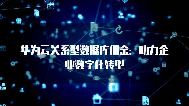 华为云关系型数据库佣金:助力企业数字化转型