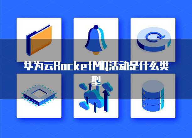 华为云RocketMQ活动是什么类型