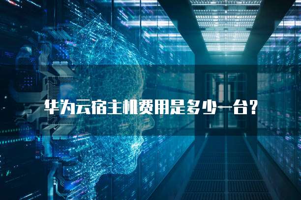 华为云宿主机费用是多少一台?
